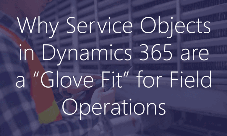 Service Objects in Dynamics 365 are a Glove Fit for Field Operations