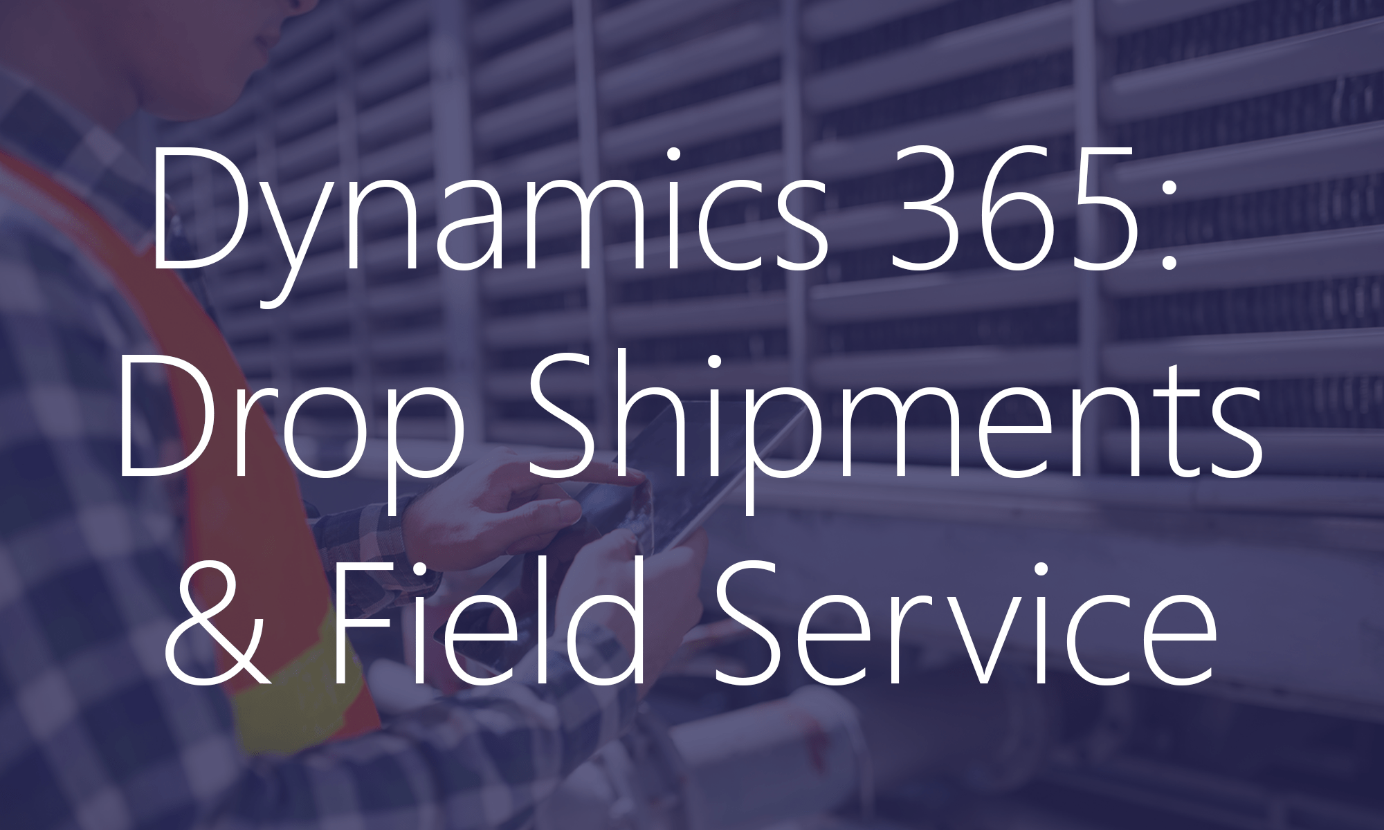 Dynamics 365 drop shipments and field service