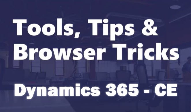 Tools Tips and Browser Tricks Dynamics 365 CE